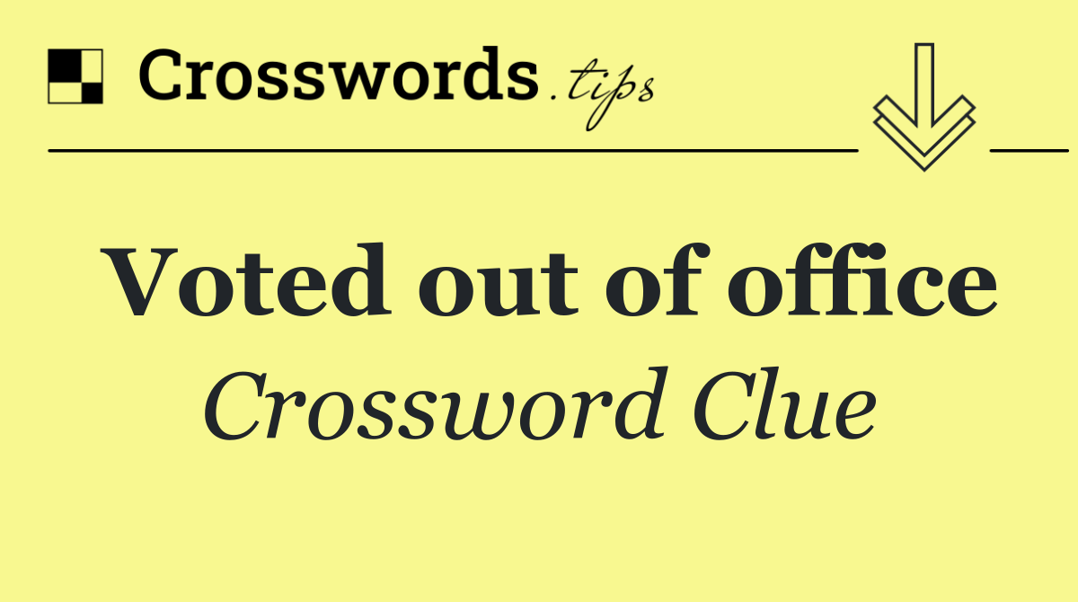 Voted out of office