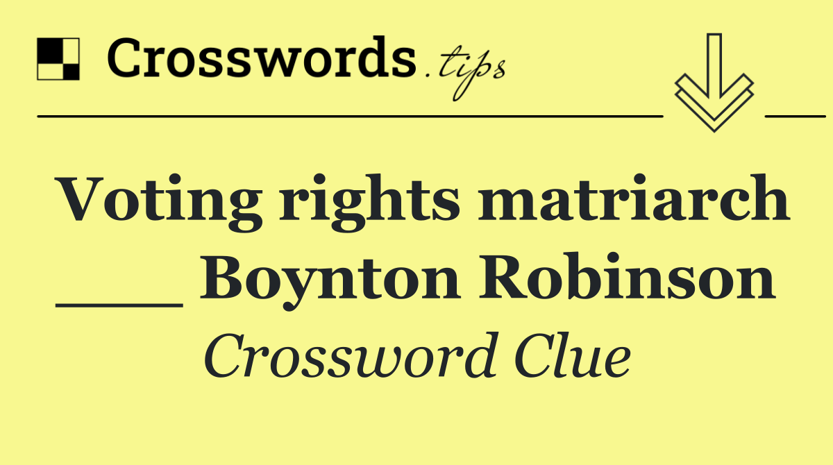 Voting rights matriarch ___ Boynton Robinson