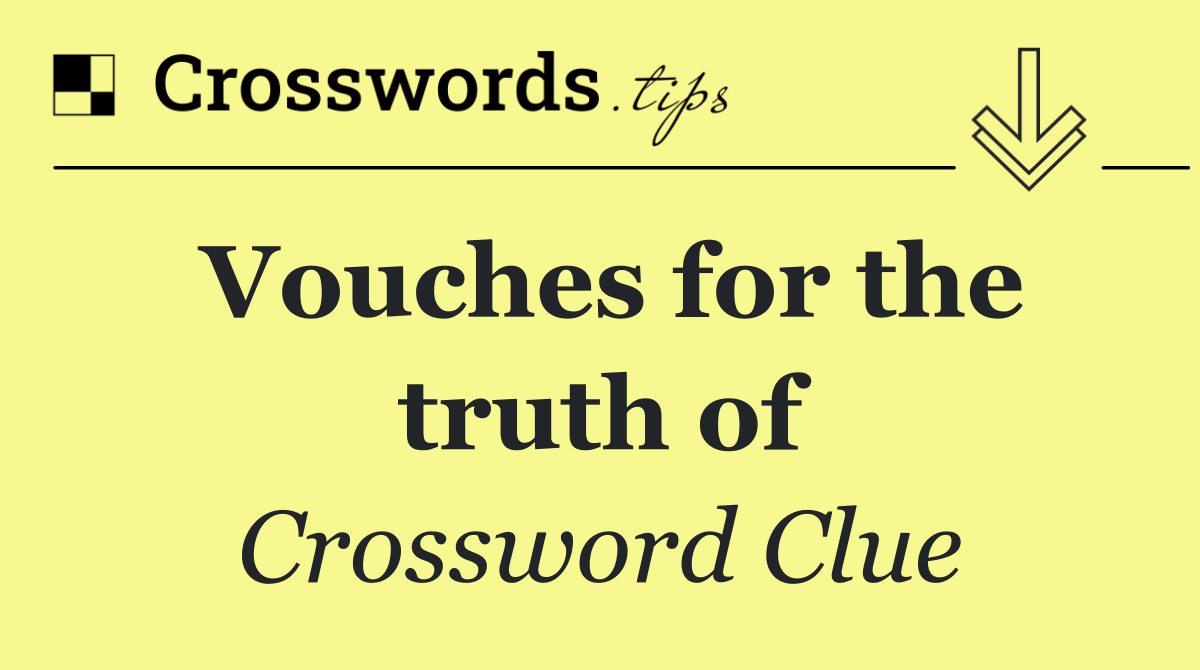 Vouches for the truth of