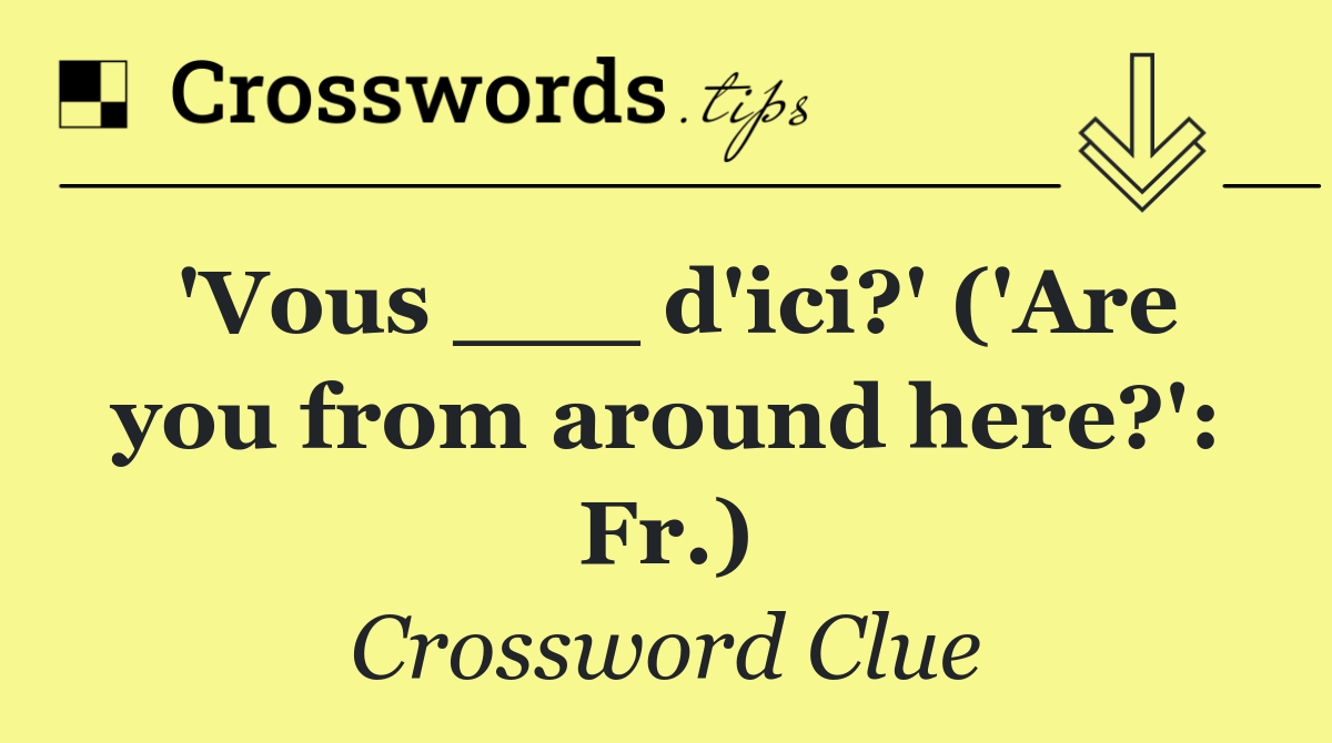 'Vous ___ d'ici?' ('Are you from around here?': Fr.)