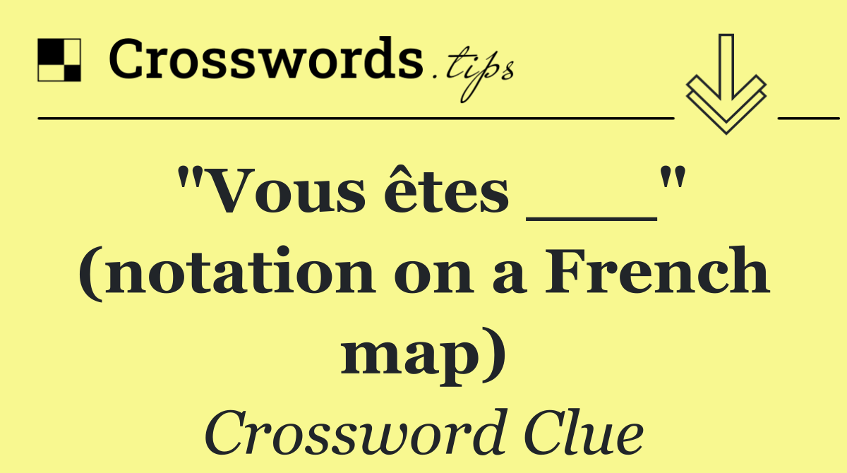 "Vous êtes ___" (notation on a French map)