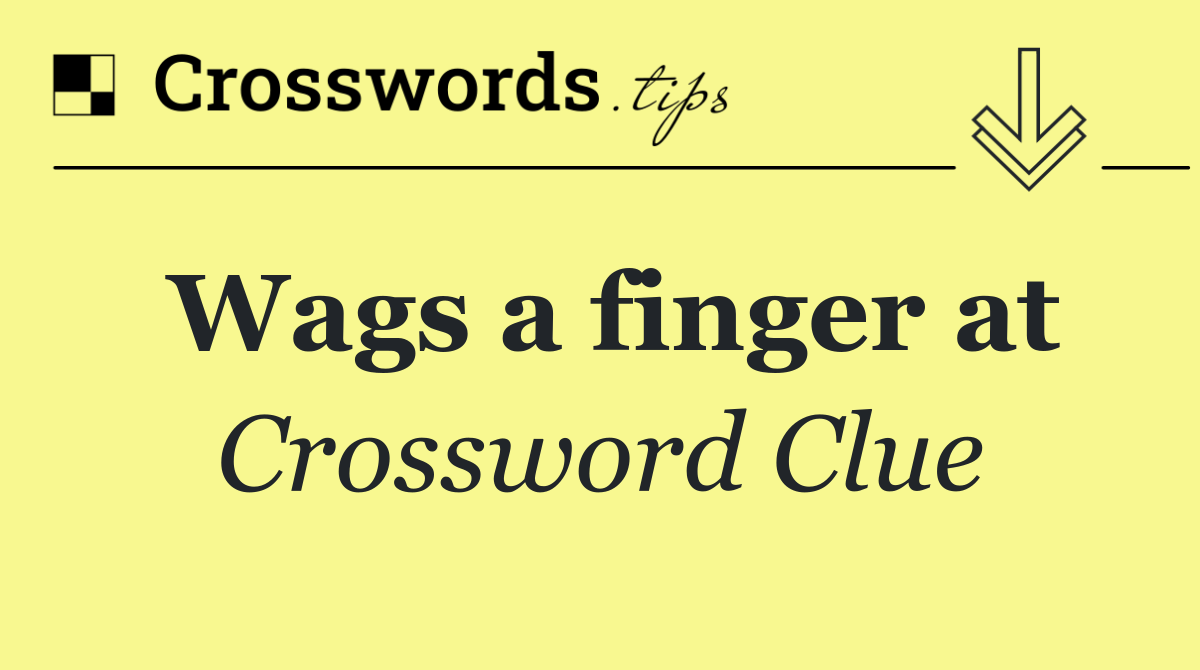 Wags a finger at