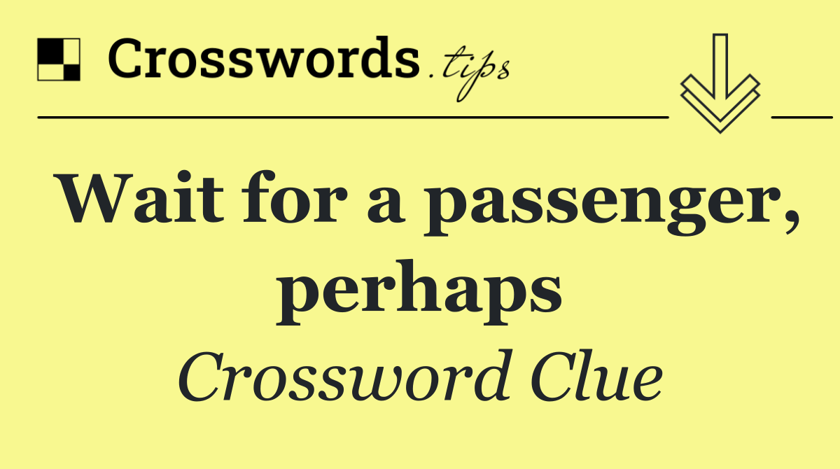 Wait for a passenger, perhaps
