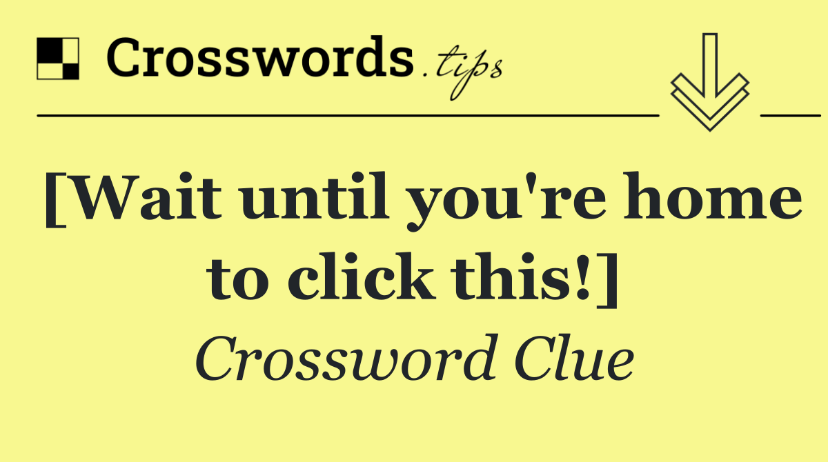 [Wait until you're home to click this!]