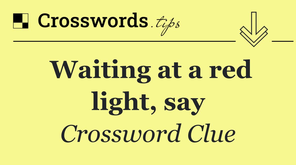 Waiting at a red light, say