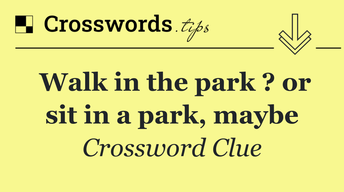 Walk in the park ? or sit in a park, maybe