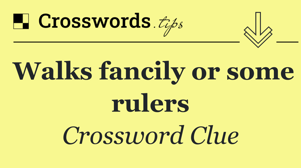 Walks fancily or some rulers