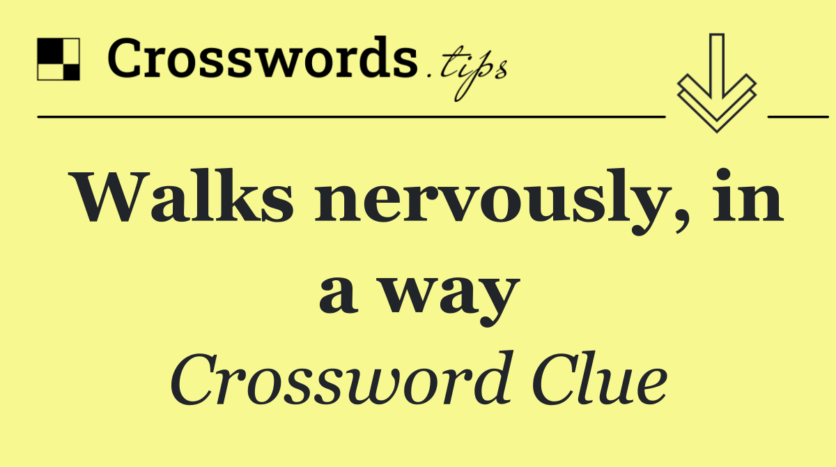 Walks nervously, in a way