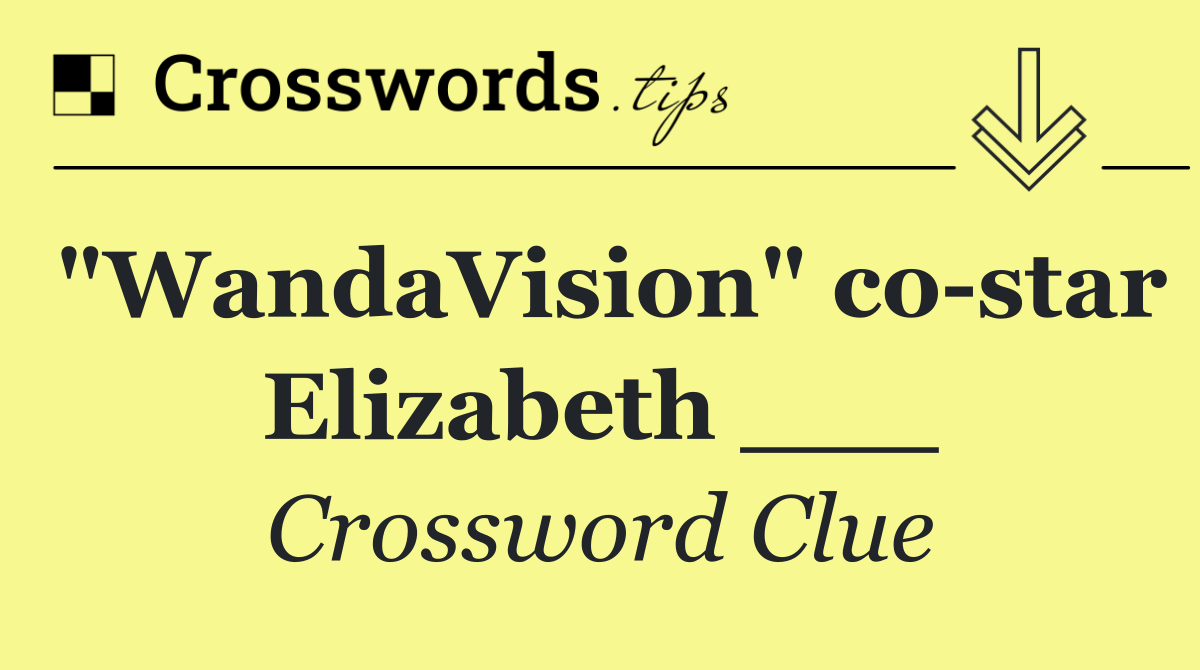 "WandaVision" co star Elizabeth ___