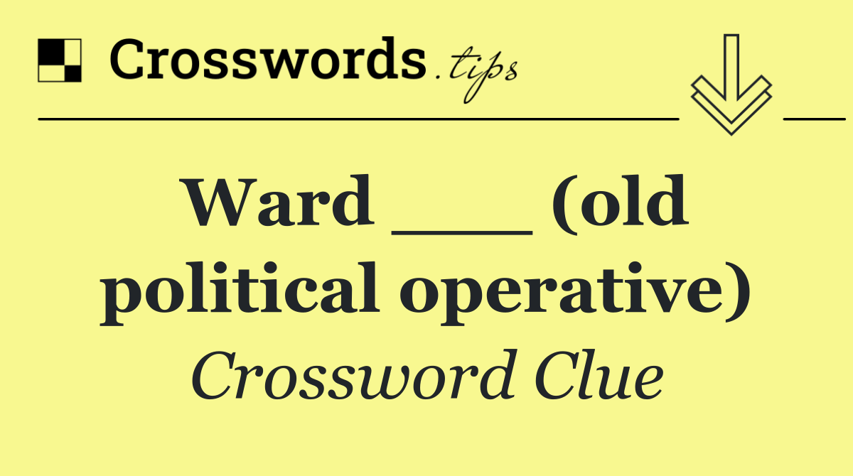 Ward ___ (old political operative)