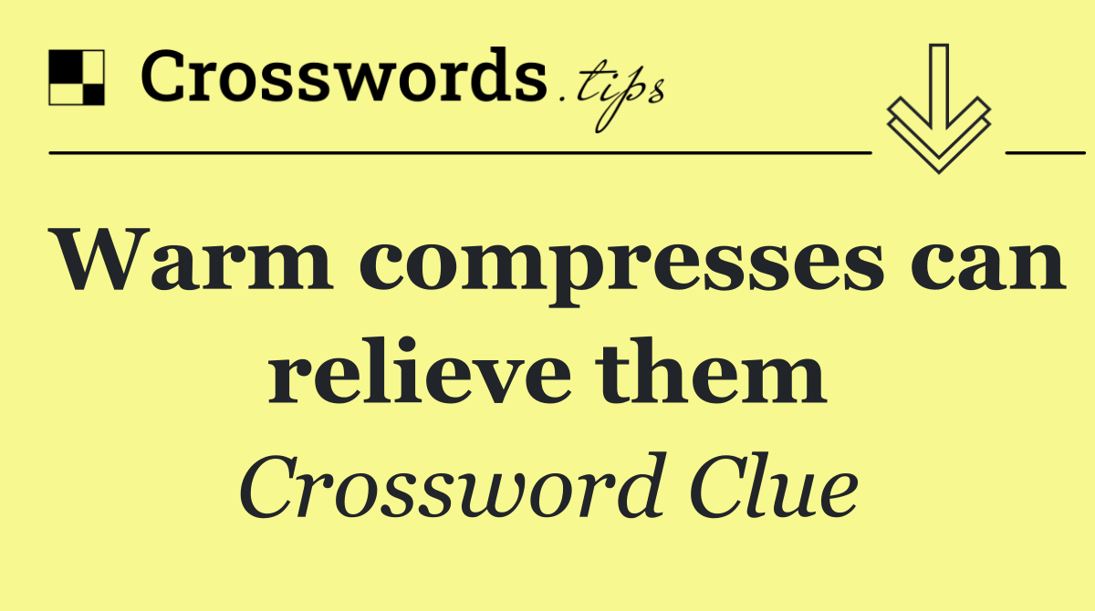 Warm compresses can relieve them