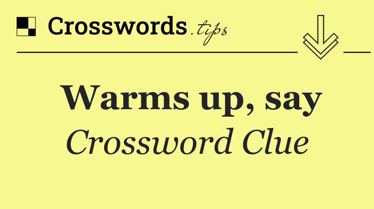 Warms up, say