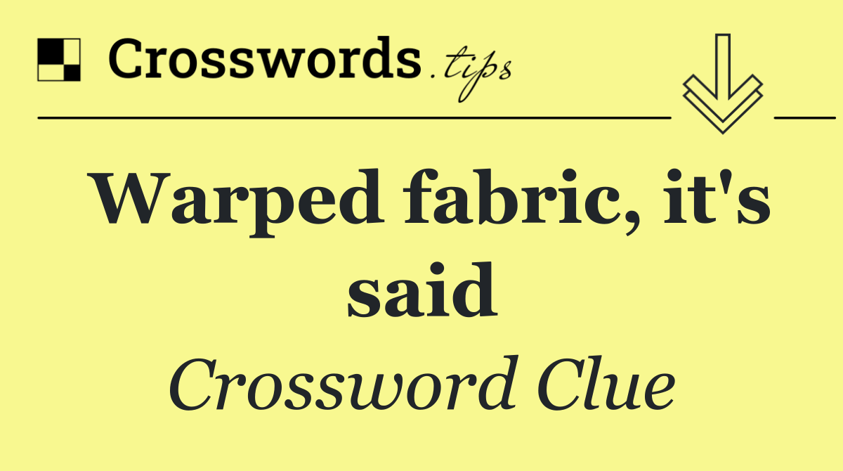 Warped fabric, it's said