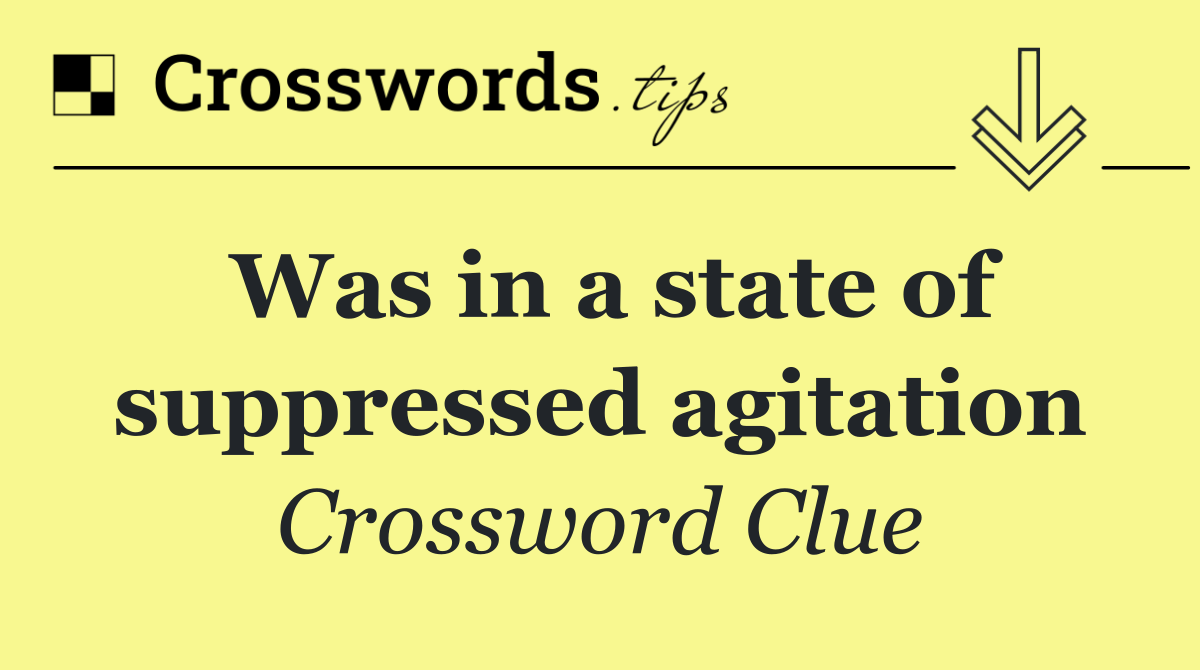 Was in a state of suppressed agitation