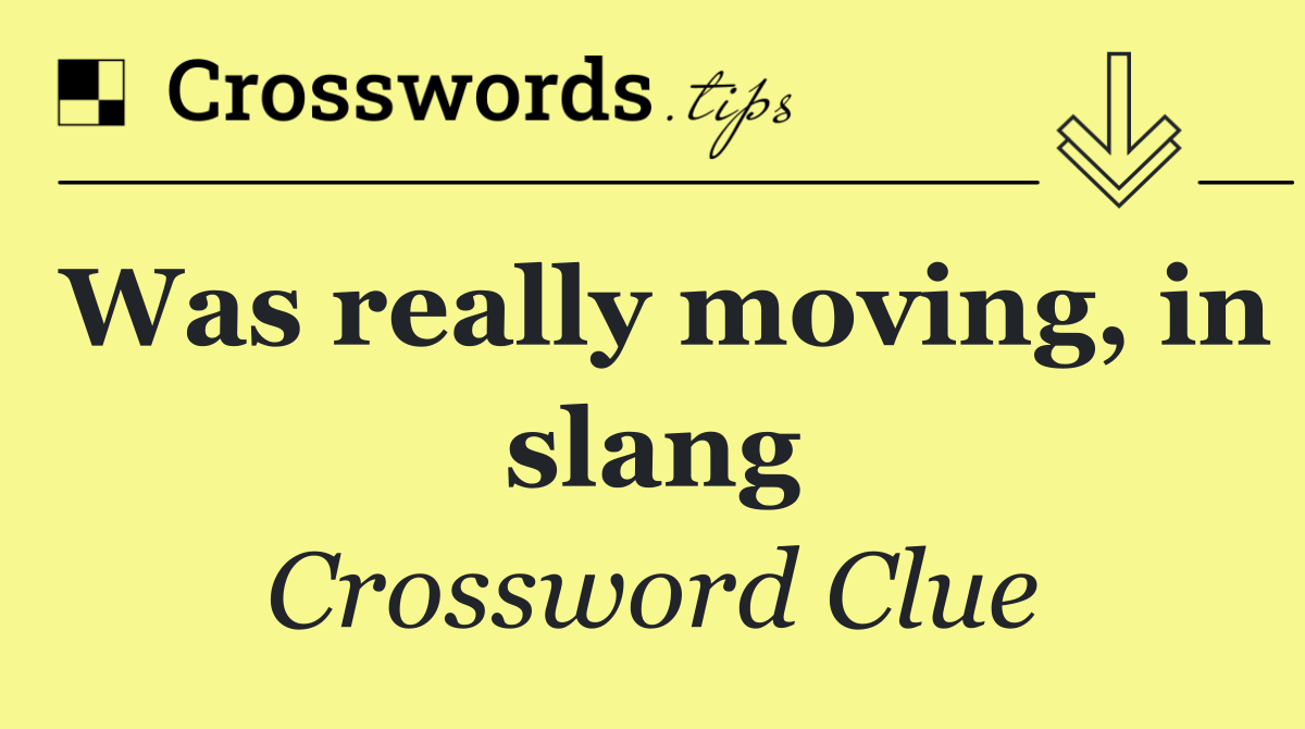 Was really moving, in slang