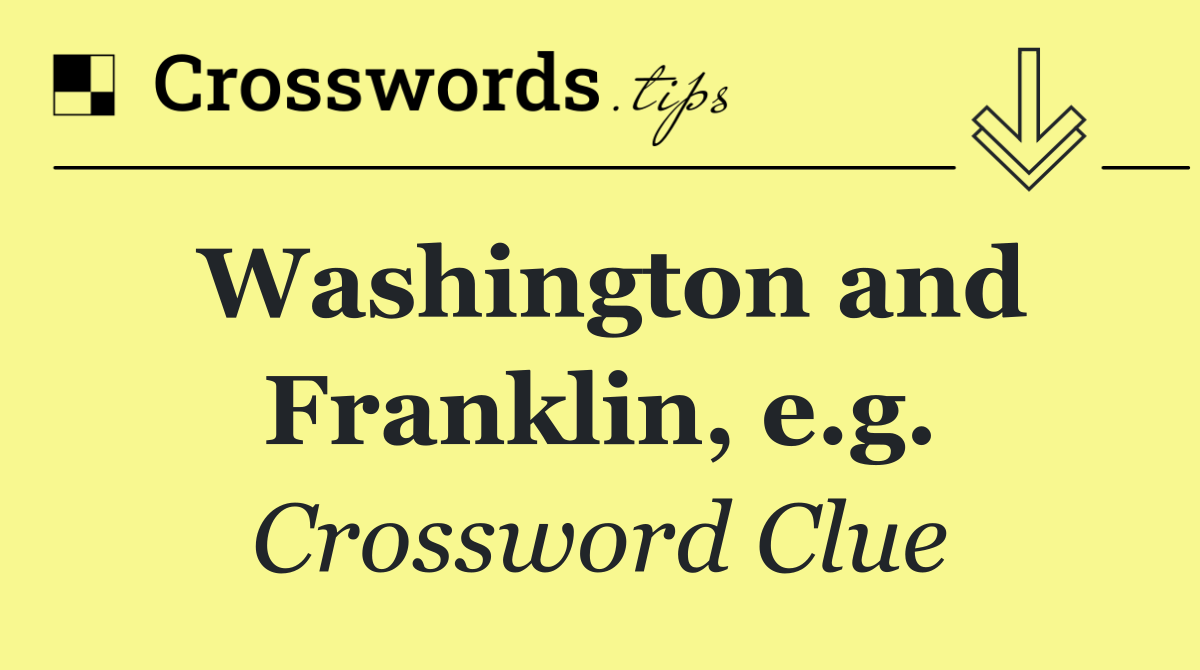 Washington and Franklin, e.g.