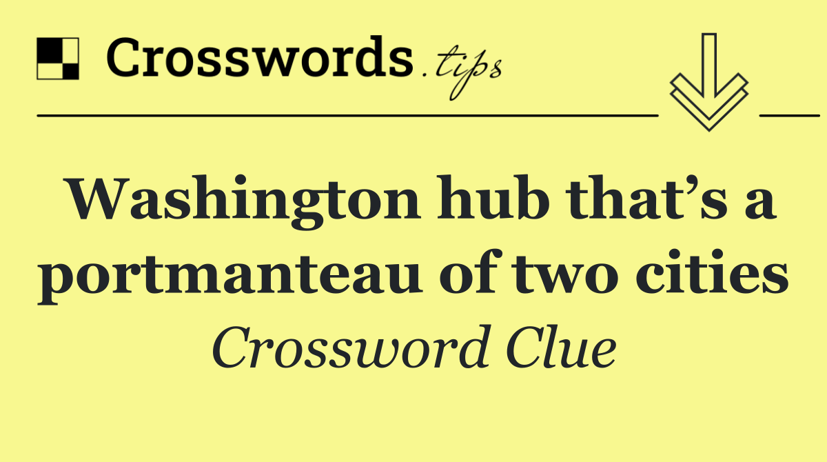Washington hub that’s a portmanteau of two cities