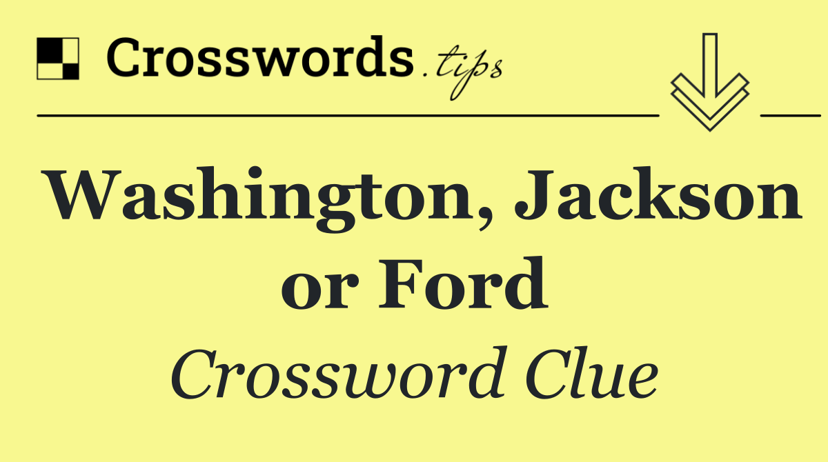Washington, Jackson or Ford