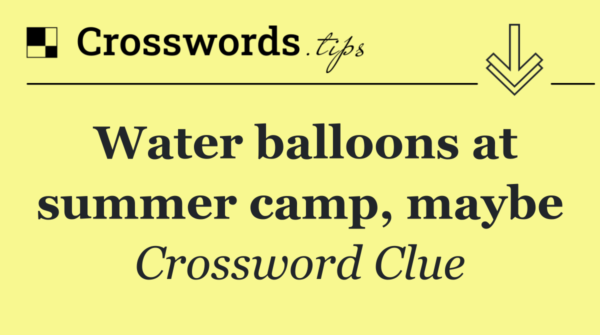 Water balloons at summer camp, maybe