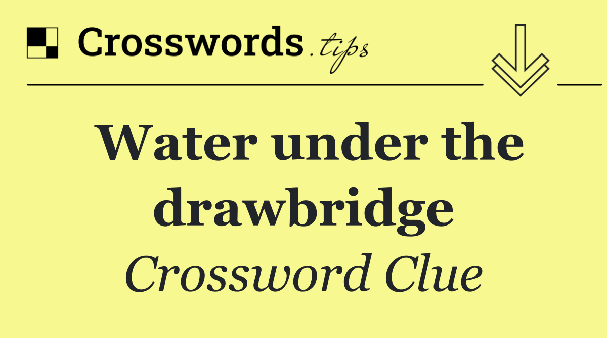 Water under the drawbridge