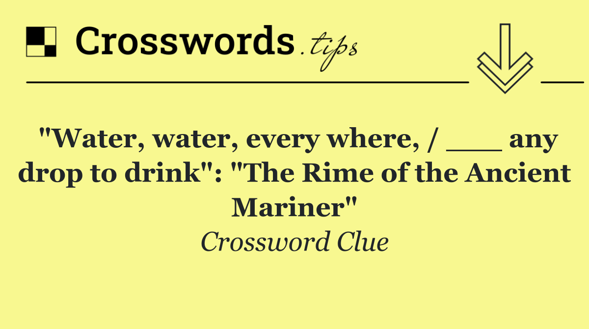 "Water, water, every where, / ___ any drop to drink": "The Rime of the Ancient Mariner"