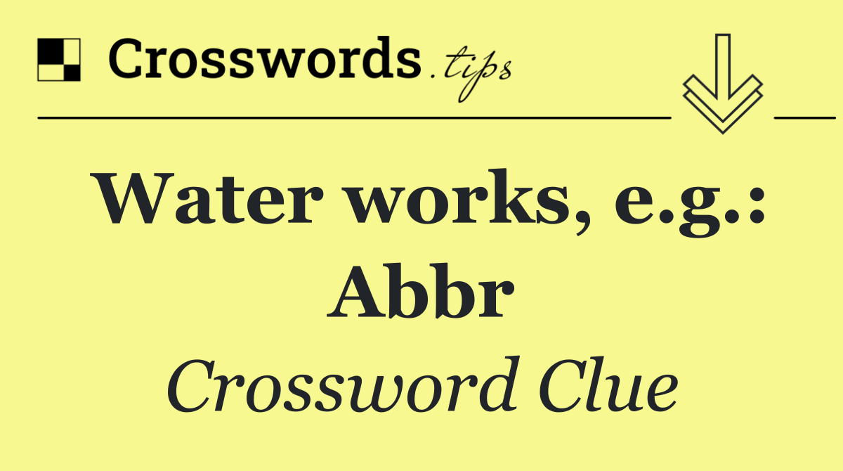 Water works, e.g.: Abbr