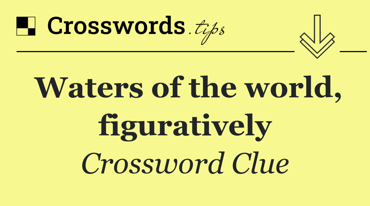 Waters of the world, figuratively