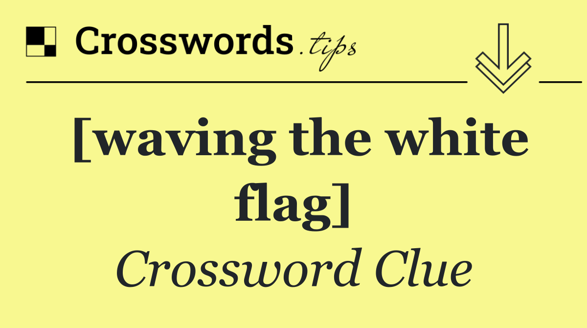 [waving the white flag]