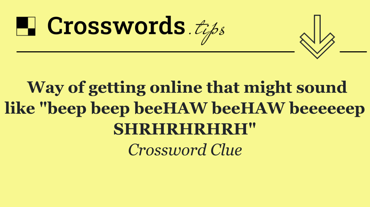 Way of getting online that might sound like "beep beep beeHAW beeHAW beeeeeep SHRHRHRHRH"