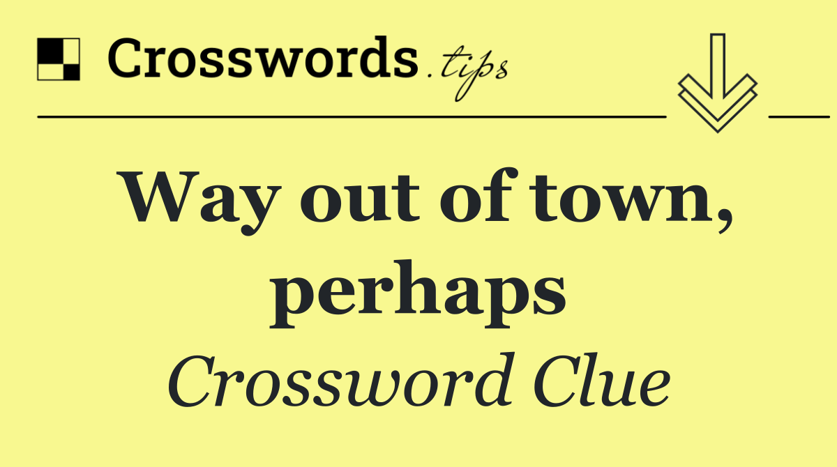 Way out of town, perhaps