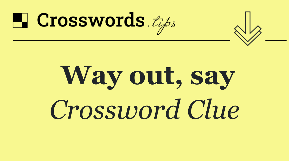 Way out, say
