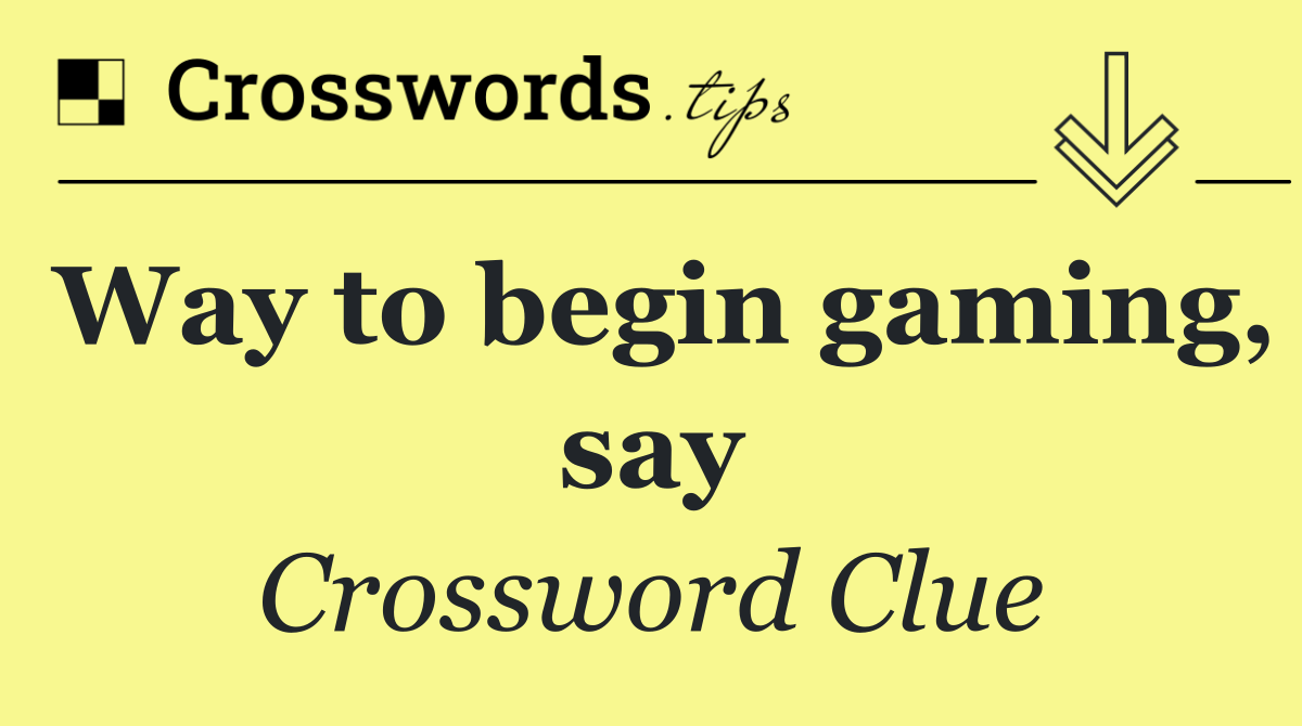 Way to begin gaming, say