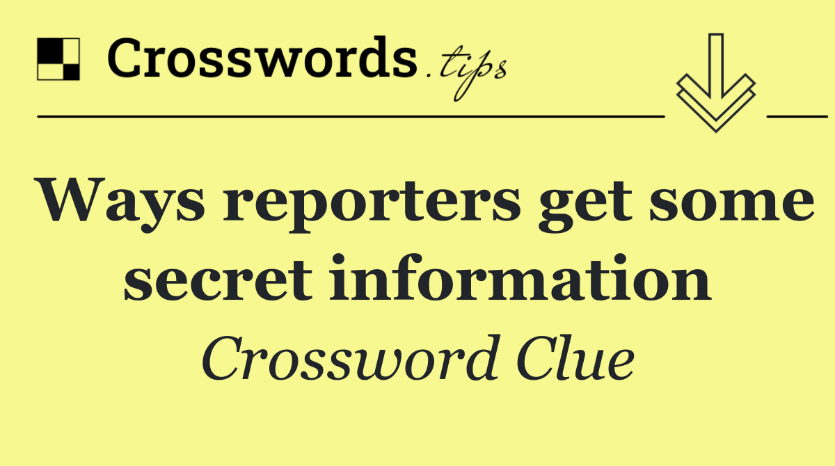 Ways reporters get some secret information