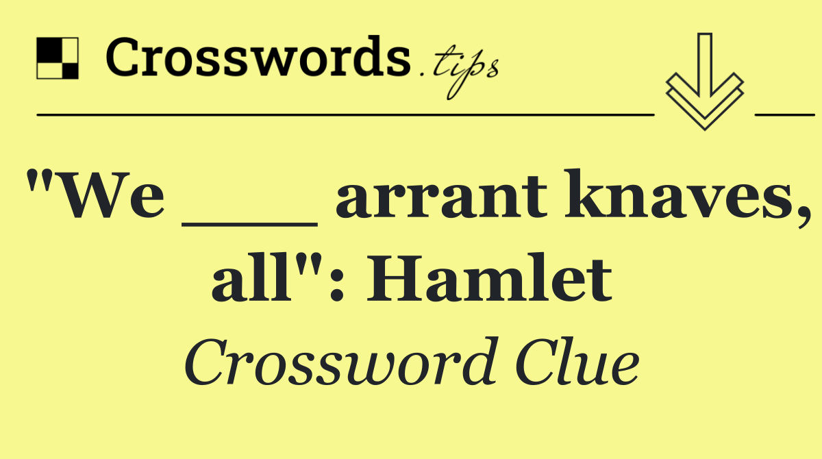 "We ___ arrant knaves, all": Hamlet