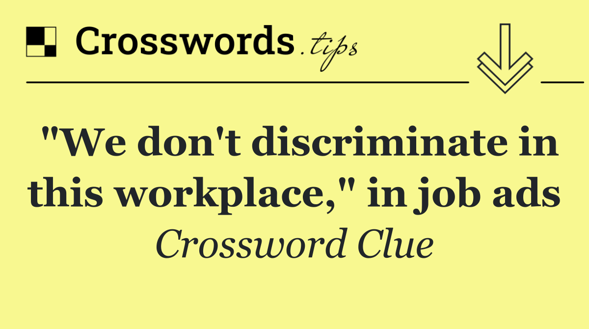 "We don't discriminate in this workplace," in job ads