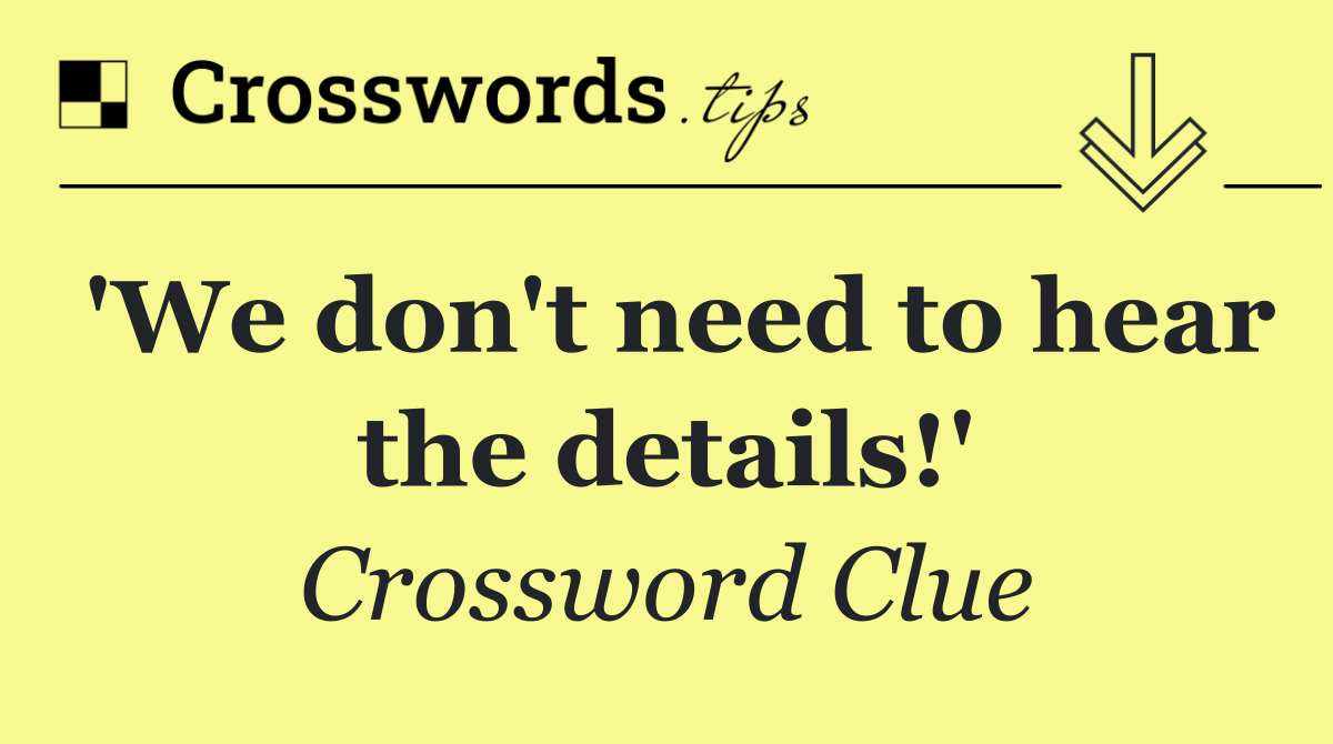 'We don't need to hear the details!'