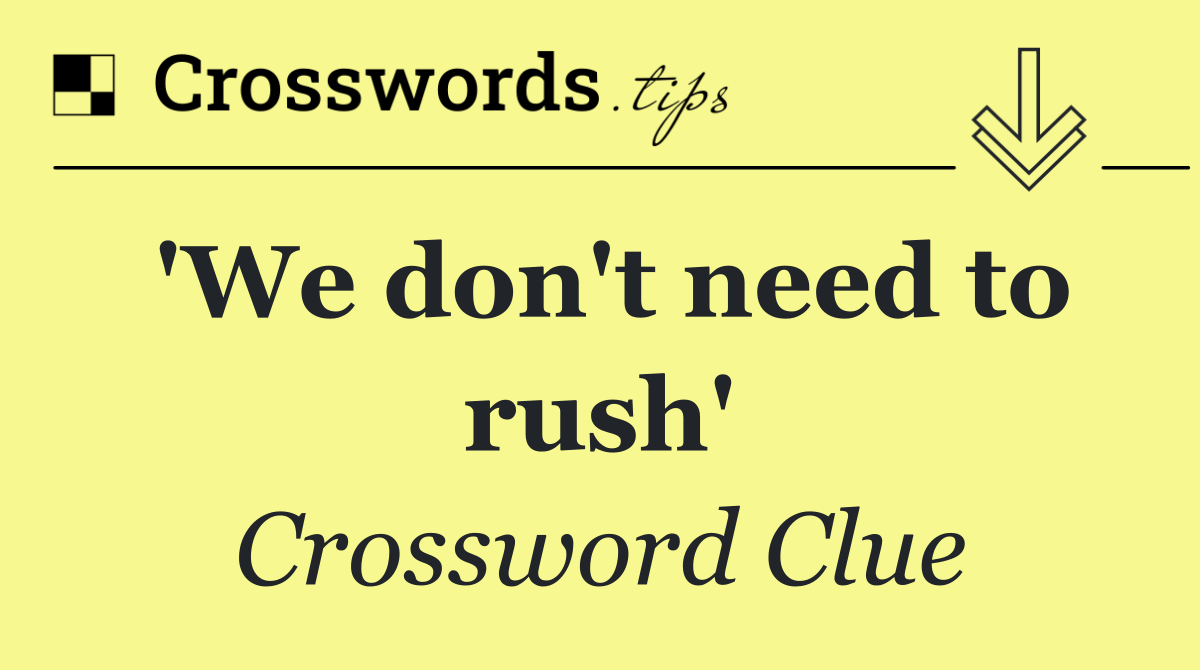'We don't need to rush'