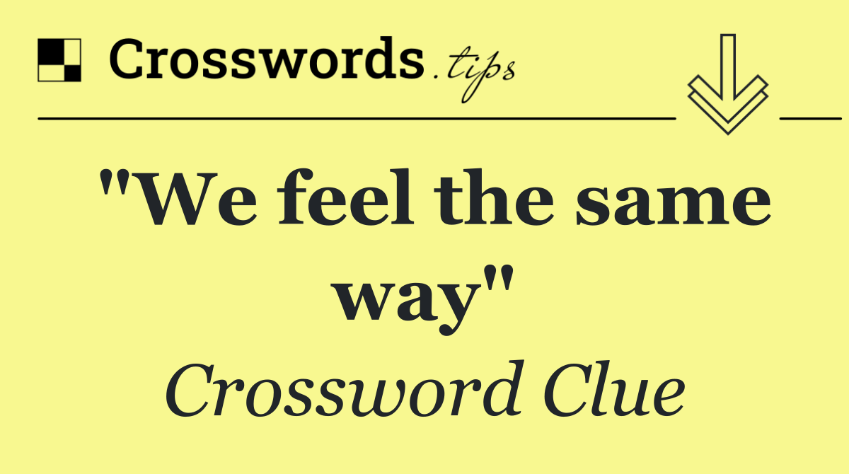 "We feel the same way"