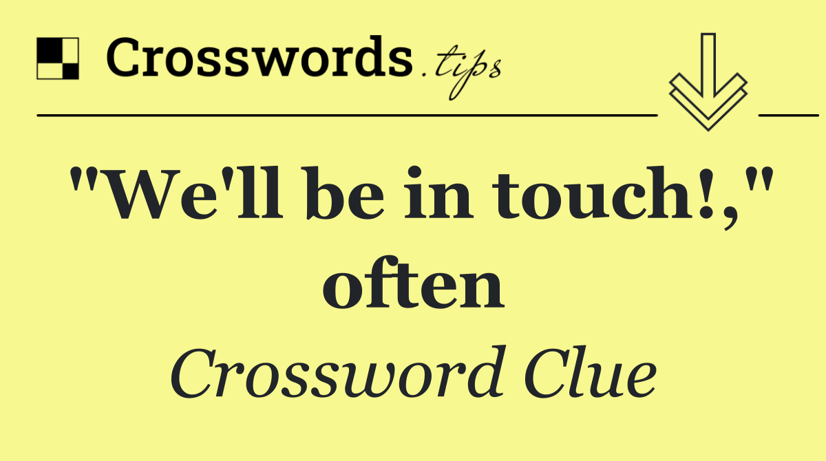 "We'll be in touch!," often