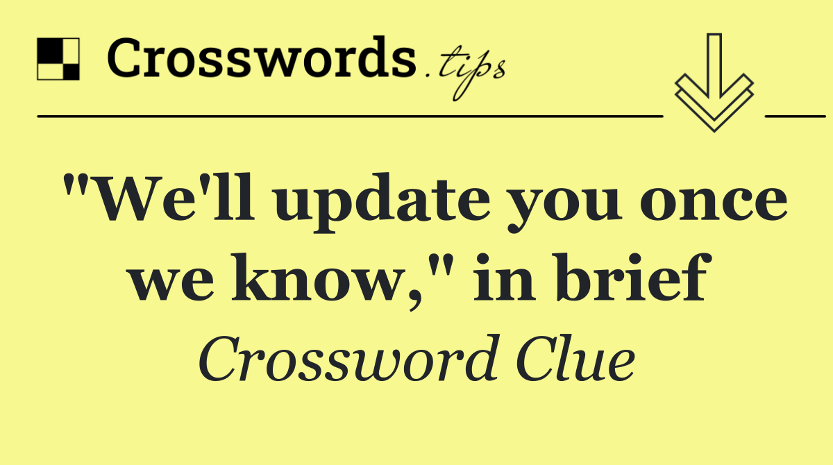"We'll update you once we know," in brief