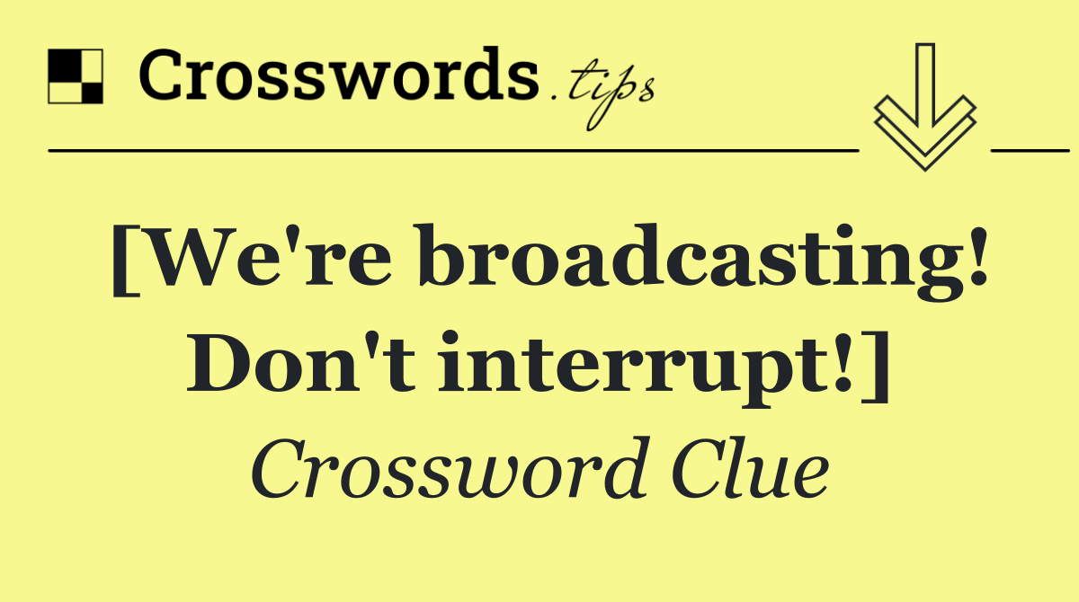 [We're broadcasting! Don't interrupt!]