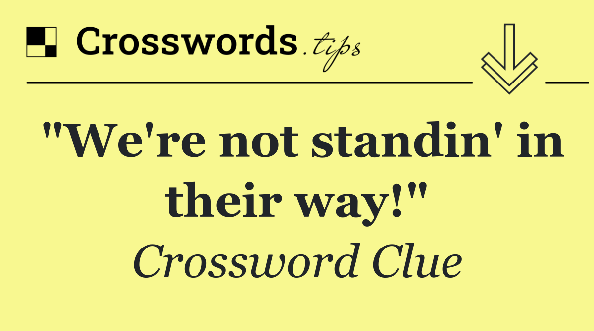 "We're not standin' in their way!"