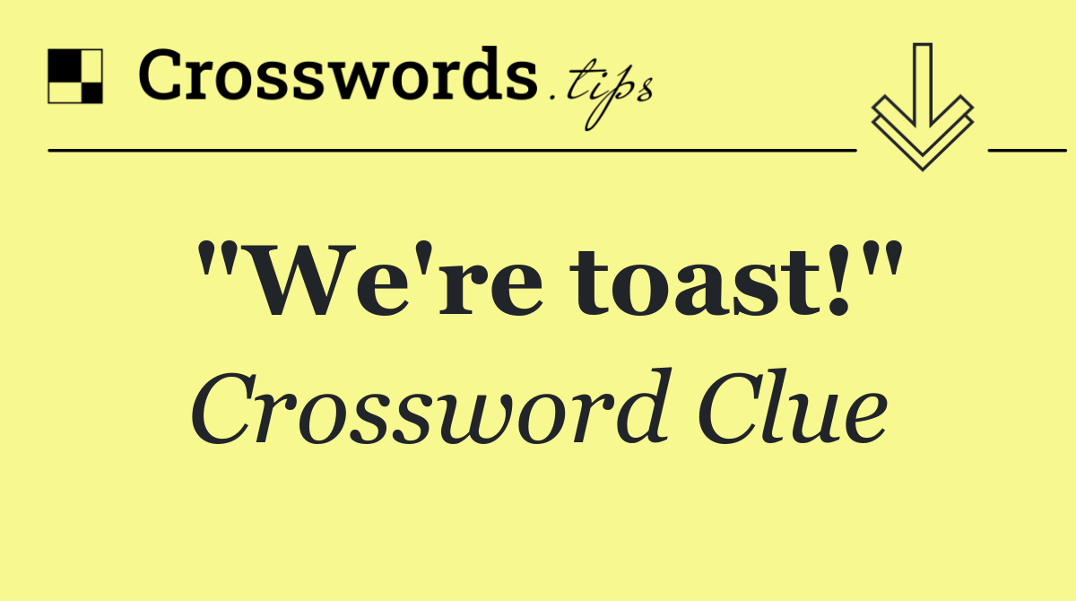 "We're toast!"
