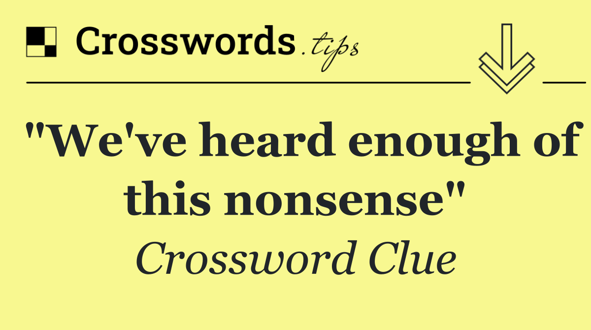 "We've heard enough of this nonsense"