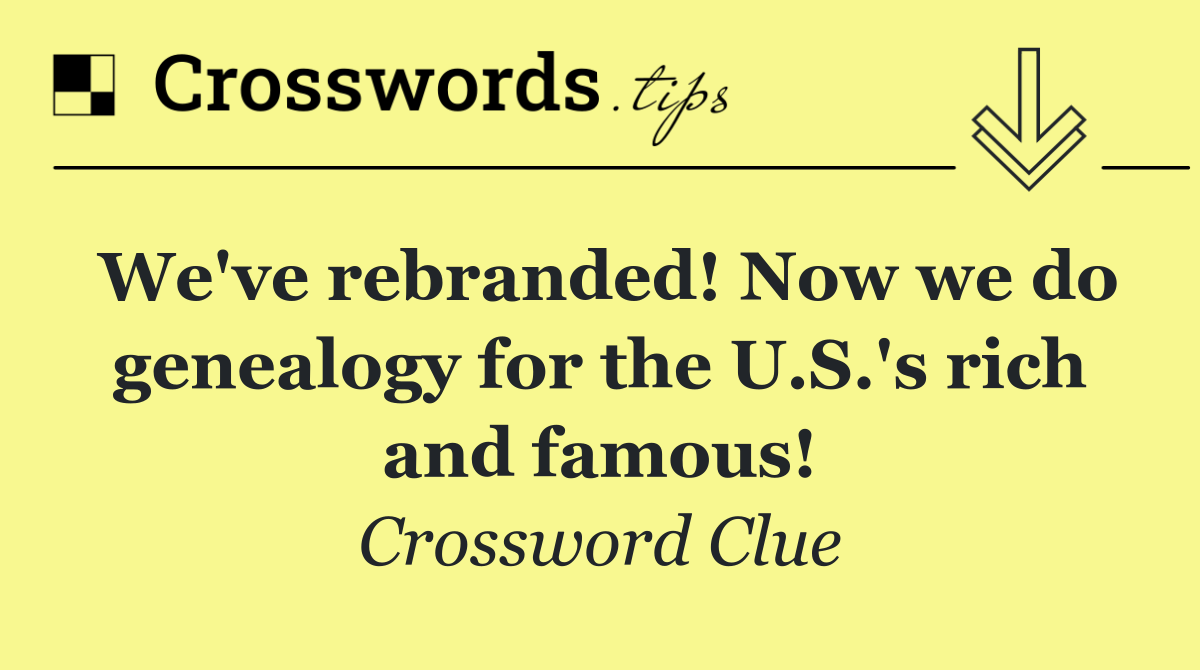 We've rebranded! Now we do genealogy for the U.S.'s rich and famous!