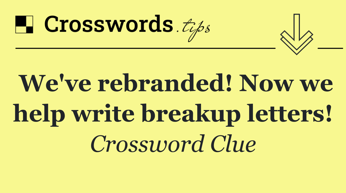 We've rebranded! Now we help write breakup letters!