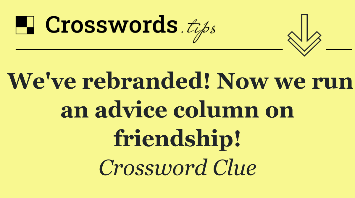 We've rebranded! Now we run an advice column on friendship!
