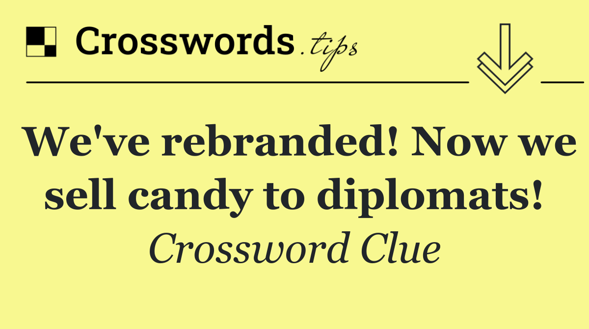 We've rebranded! Now we sell candy to diplomats!