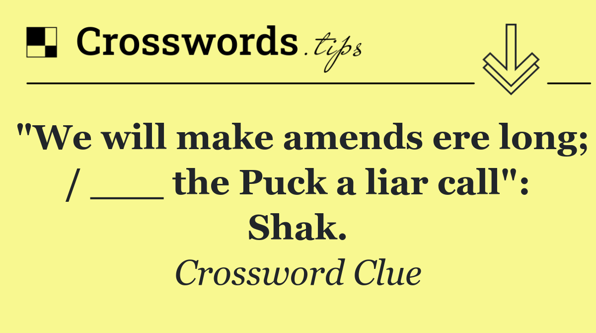 "We will make amends ere long; / ___ the Puck a liar call": Shak.