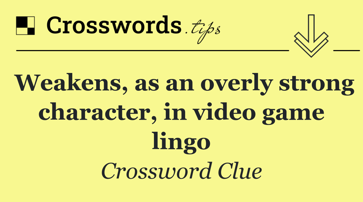 Weakens, as an overly strong character, in video game lingo